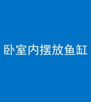 四平阴阳风水化煞一百四十七——卧室内摆放鱼缸